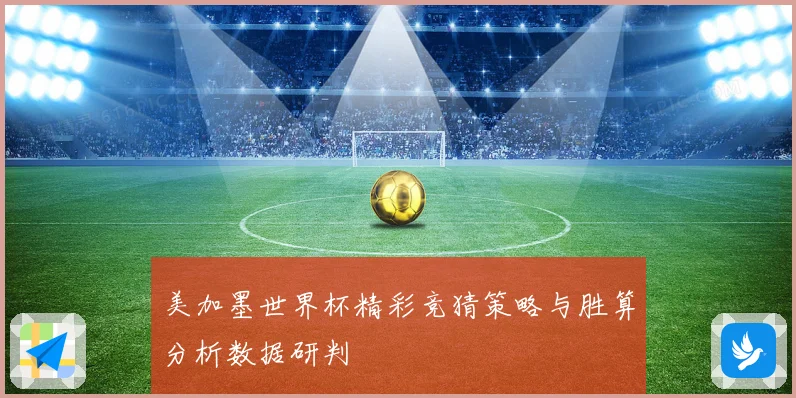 美加墨世界杯精彩竞猜策略与胜算分析数据研判