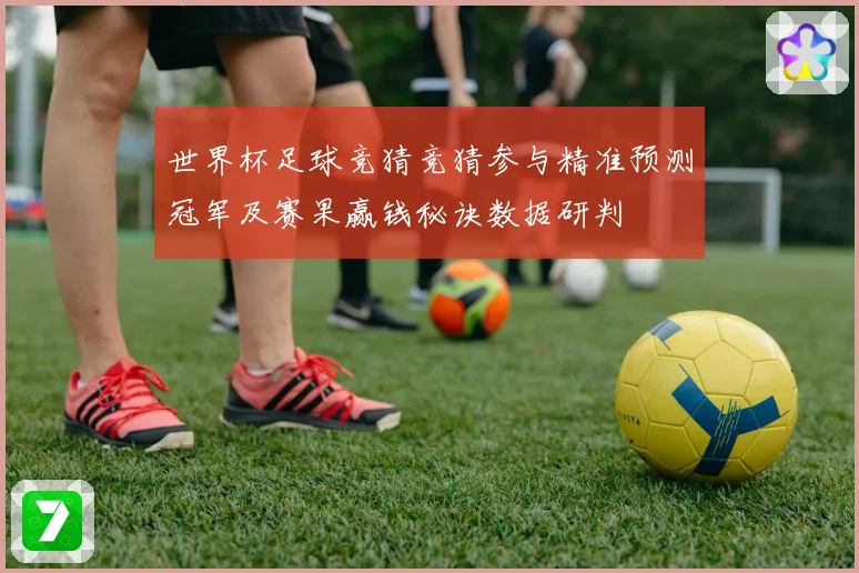 世界杯足球竞猜竞猜参与精准预测冠军及赛果赢钱秘诀数据研判