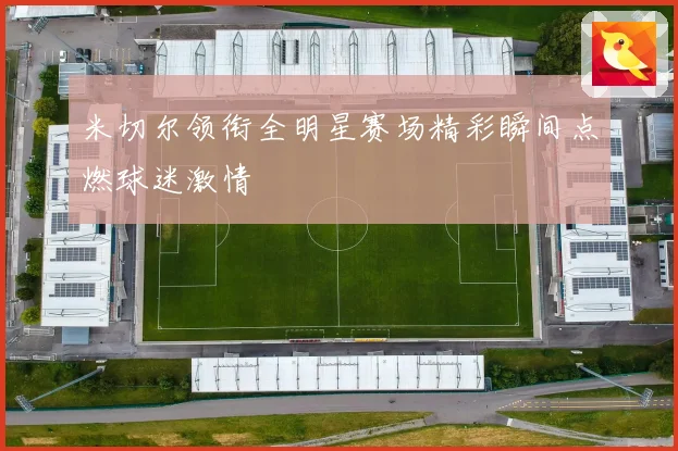 米切尔领衔全明星赛场精彩瞬间点燃球迷激情