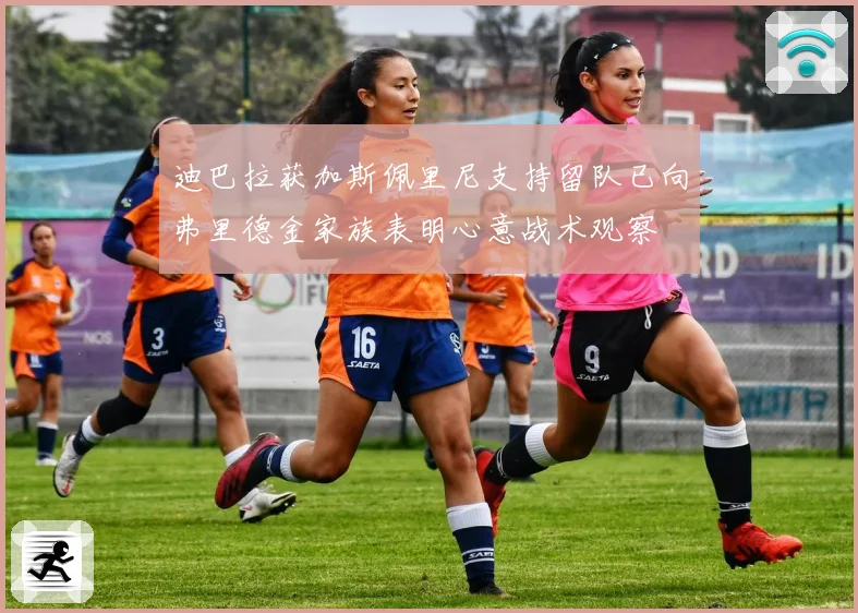 迪巴拉获加斯佩里尼支持留队已向弗里德金家族表明心意战术观察