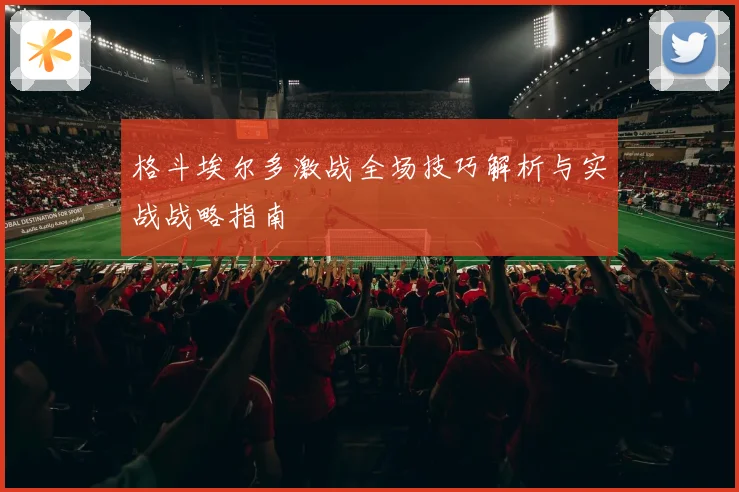 格斗埃尔多激战全场技巧解析与实战战略指南