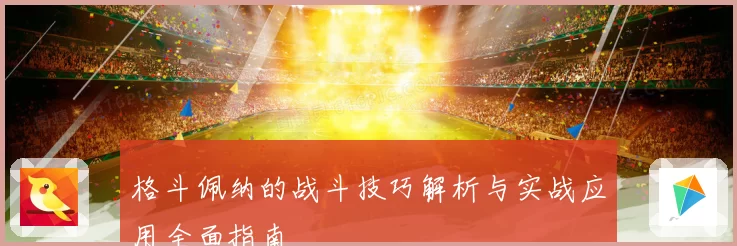 格斗佩纳的战斗技巧解析与实战应用全面指南