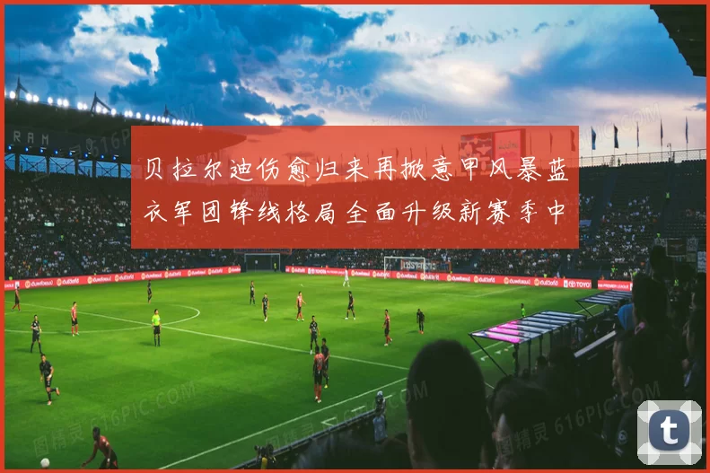 贝拉尔迪伤愈归来再掀意甲风暴蓝衣军团锋线格局全面升级新赛季中