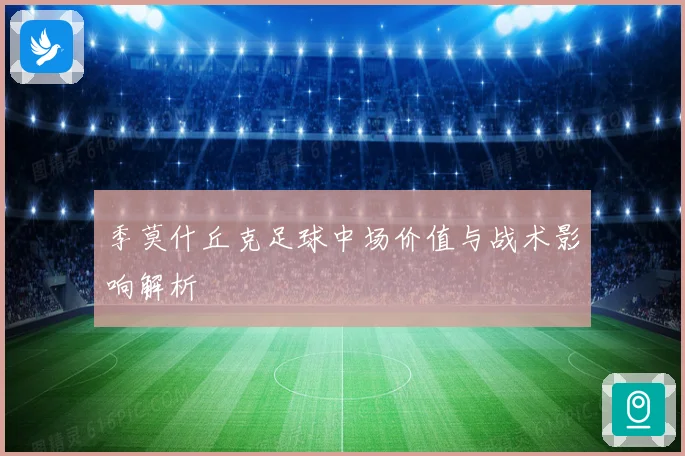 季莫什丘克足球中场价值与战术影响解析