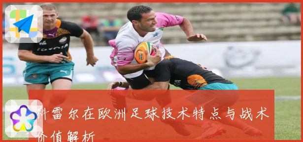 科雷尔在欧洲足球技术特点与战术价值解析
