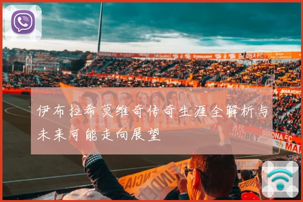 伊布拉希莫维奇传奇生涯全解析与未来可能走向展望