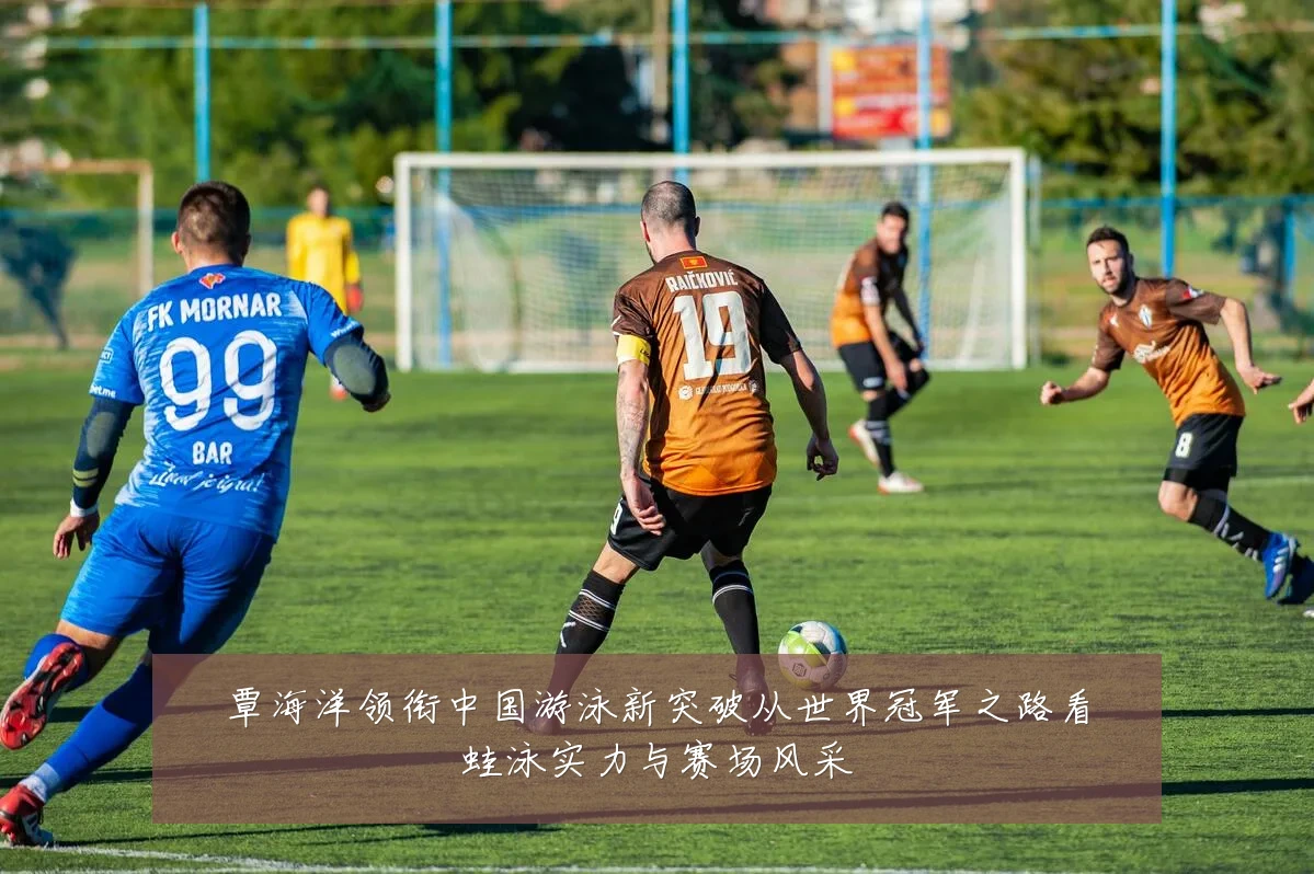 覃海洋领衔中国游泳新突破从世界冠军之路看蛙泳实力与赛场风采