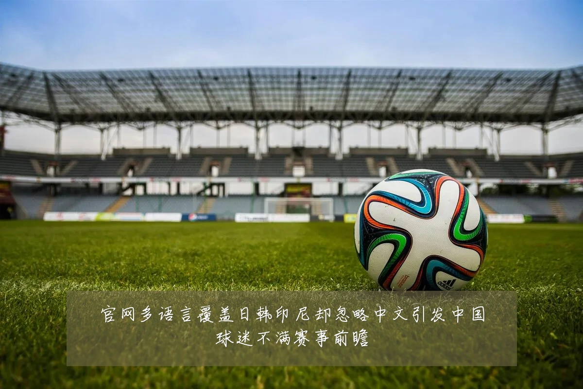 官网多语言覆盖日韩印尼却忽略中文引发中国球迷不满赛事前瞻