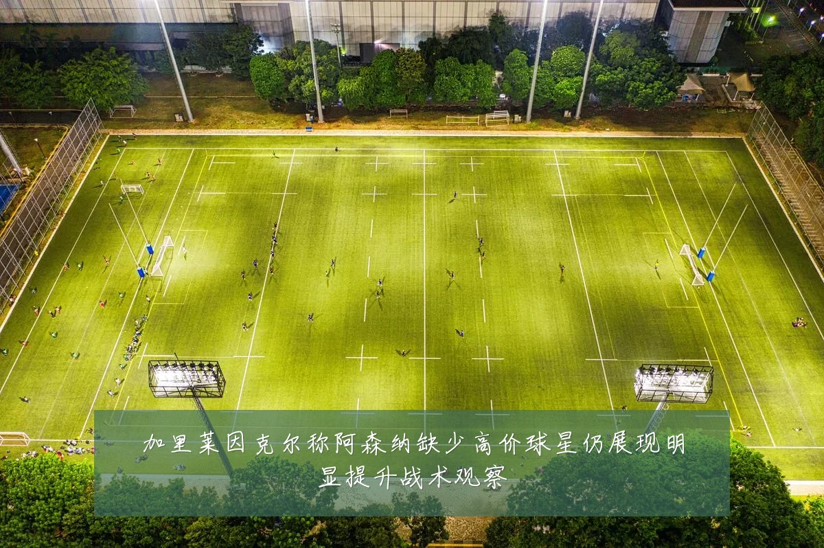 加里莱因克尔称阿森纳缺少高价球星仍展现明显提升战术观察