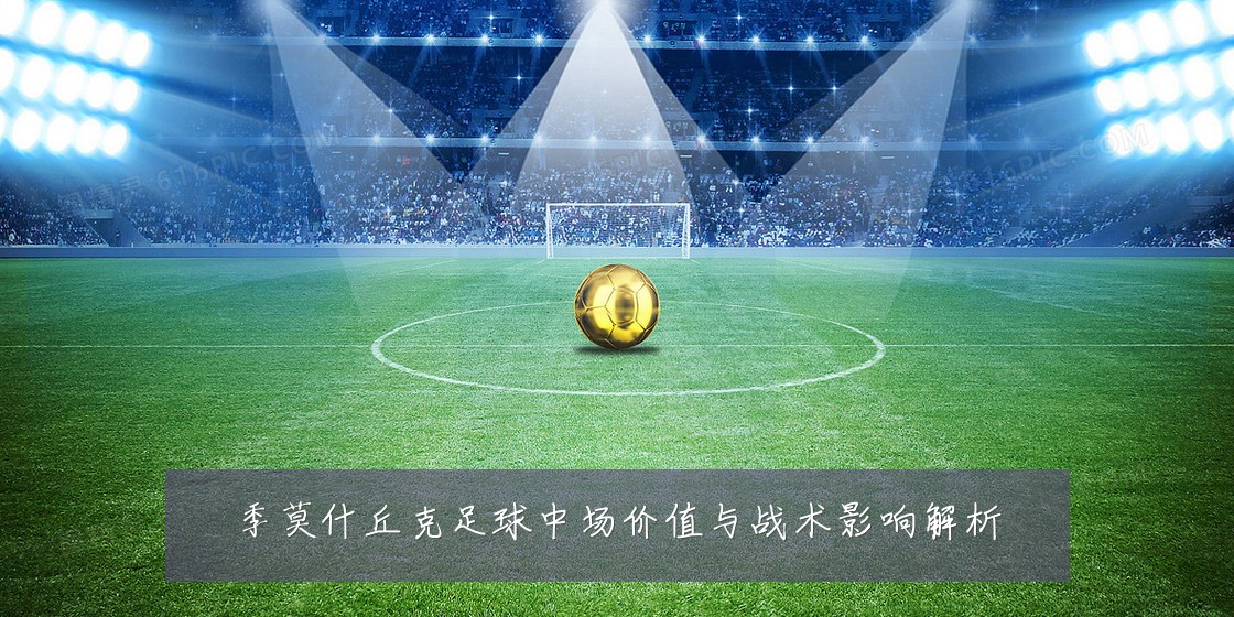 季莫什丘克足球中场价值与战术影响解析