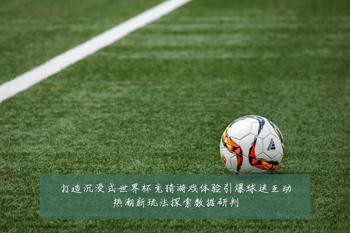 打造沉浸式世界杯竞猜游戏体验引爆球迷互动热潮新玩法探索数据研判