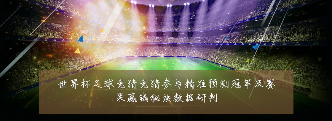 世界杯足球竞猜竞猜参与精准预测冠军及赛果赢钱秘诀数据研判